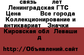 1.1) связь : 100 лет Ленинградская ГТС › Цена ­ 190 - Все города Коллекционирование и антиквариат » Значки   . Кировская обл.,Леваши д.